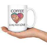 Coffee Is My First Love Big 15 oz Mug - Mind Body Spirit